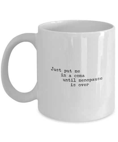 Gift for Friend, Menopause Coffee Mug, Just Put Me In A Coma Until Menopause Is Over, Funny coffee mug for women, Menopause gift