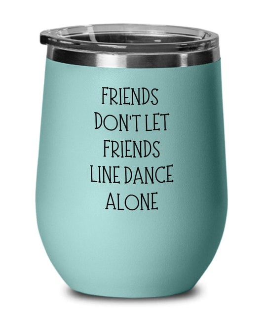 Friends don't let friends line dance alone, Line dancing wine tumbler, Line dancer gift